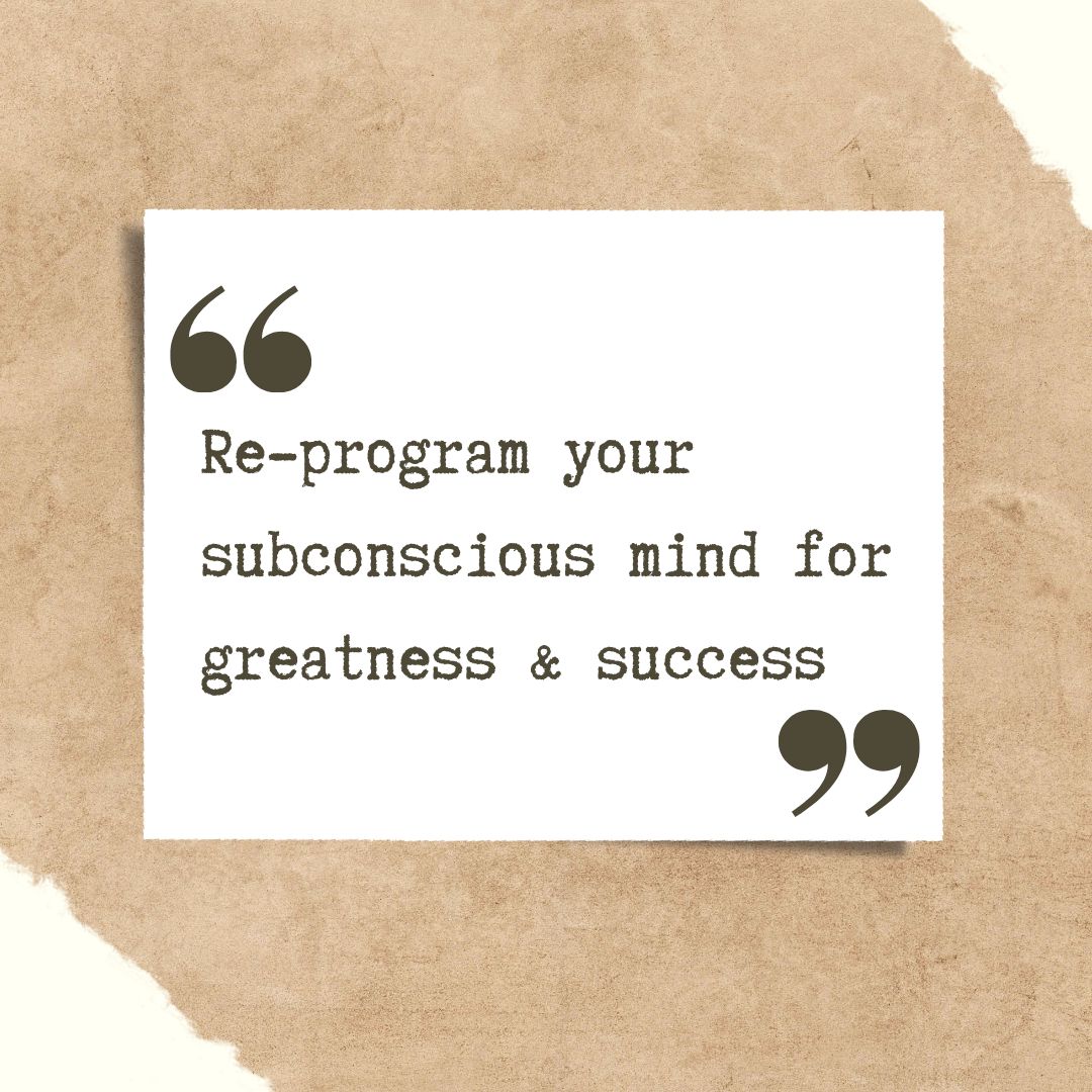 Re-program your subconscious mind for greatness & success