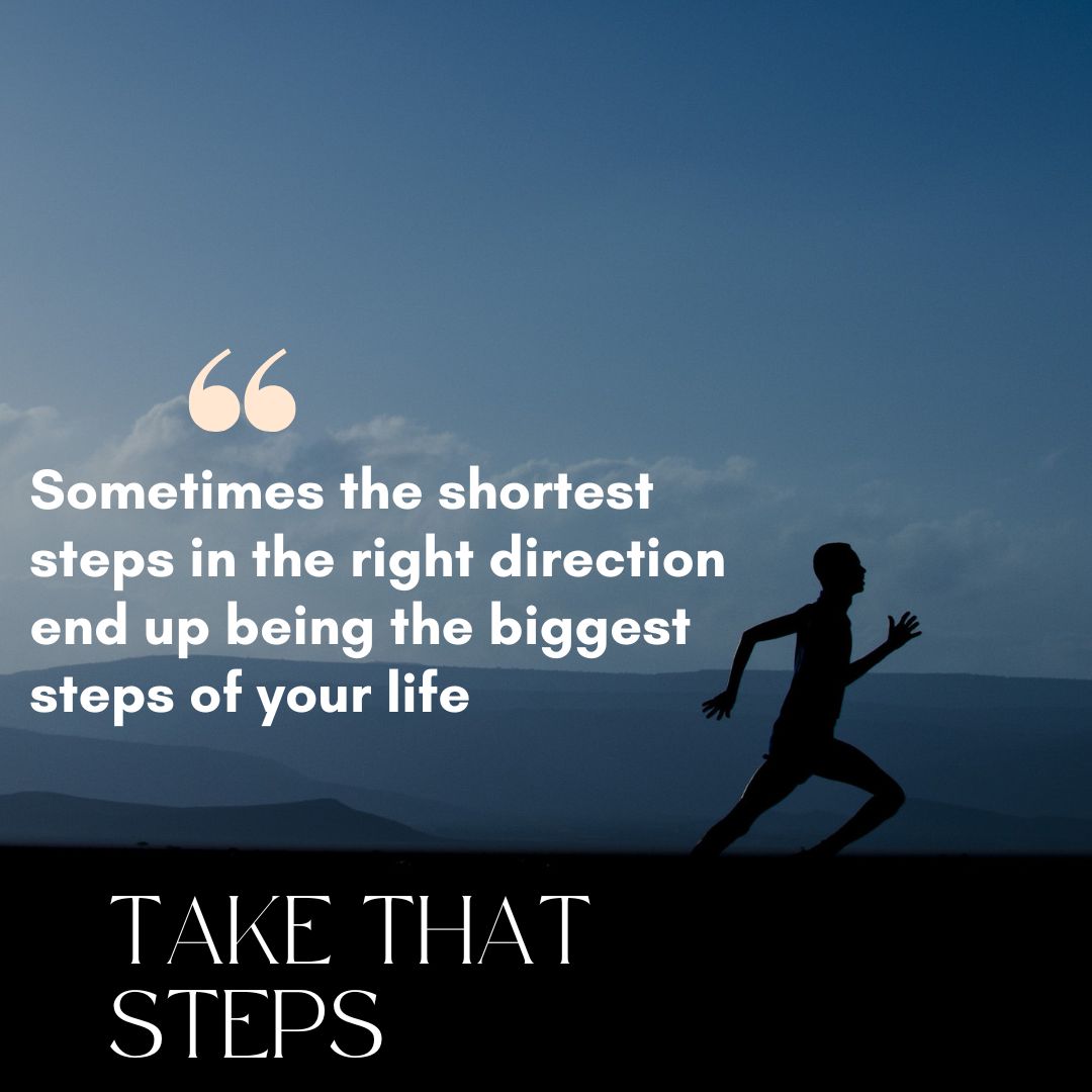 Sometimes the shortest steps in the right direction end up being the biggest steps of your life