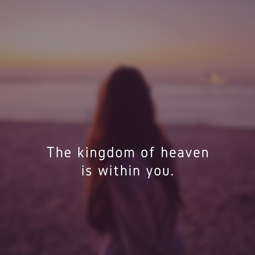 The kingdom of heaven is within you